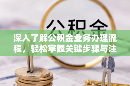 长垣深入了解公积金业务办理流程，轻松掌握关键步骤与注意事项