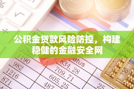长垣公积金贷款风险防控，构建稳健的金融安全网