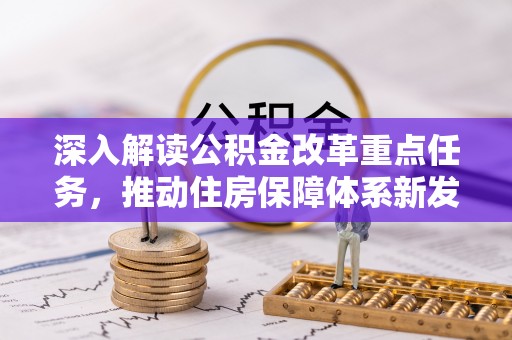 长垣深入解读公积金改革重点任务，推动住房保障体系新发展