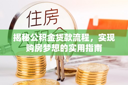 长垣揭秘公积金贷款流程，实现购房梦想的实用指南