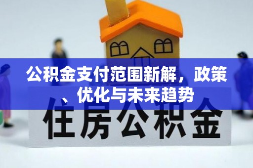 长垣公积金支付范围新解，政策、优化与未来趋势